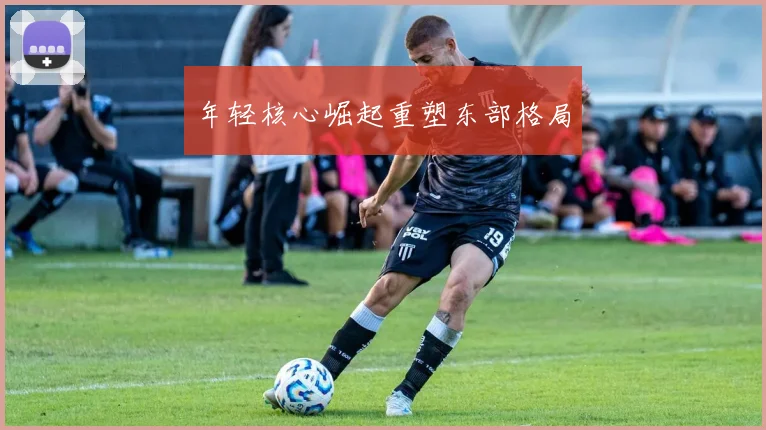 年轻核心崛起重塑东部格局