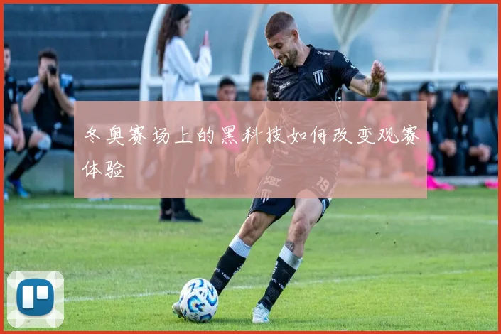 冬奥赛场上的黑科技如何改变观赛体验