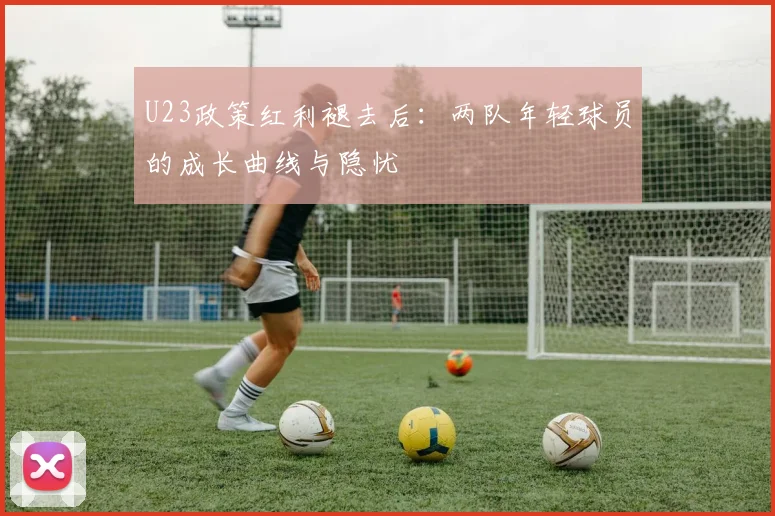 U23政策红利褪去后：两队年轻球员的成长曲线与隐忧