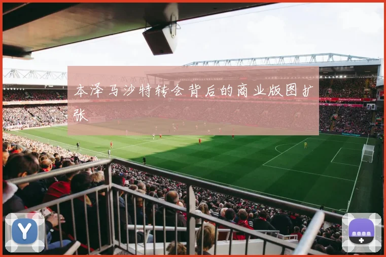 本泽马沙特转会背后的商业版图扩张