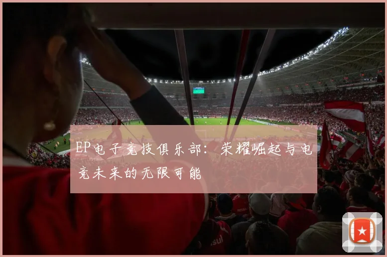 EP电子竞技俱乐部：荣耀崛起与电竞未来的无限可能