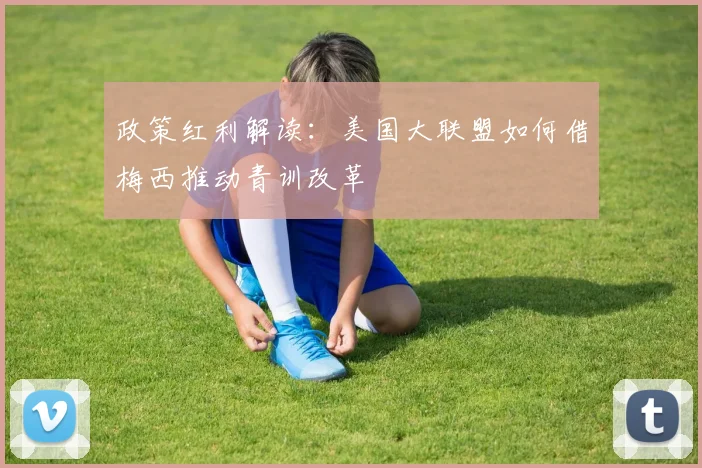 政策红利解读：美国大联盟如何借梅西推动青训改革