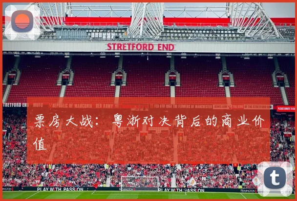 票房大战：粤浙对决背后的商业价值