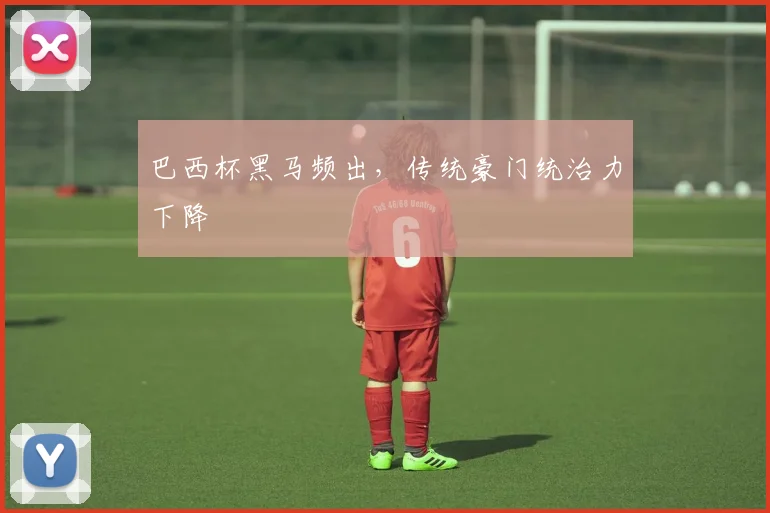巴西杯黑马频出，传统豪门统治力下降