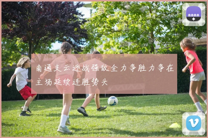 南通支云迎战强敌全力争胜力争在主场延续连胜势头