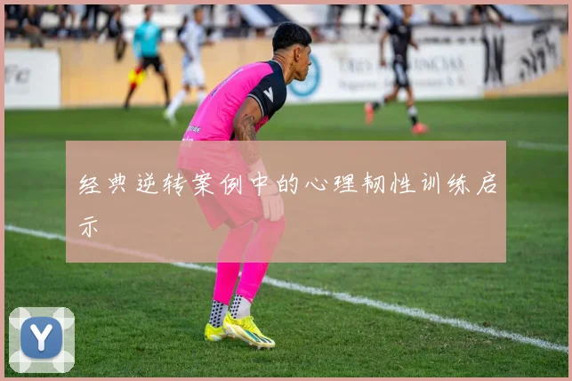 经典逆转案例中的心理韧性训练启示