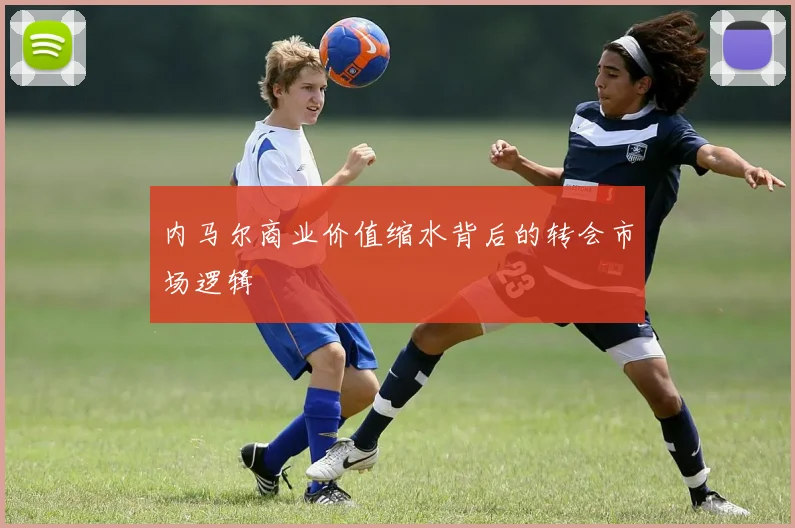内马尔商业价值缩水背后的转会市场逻辑