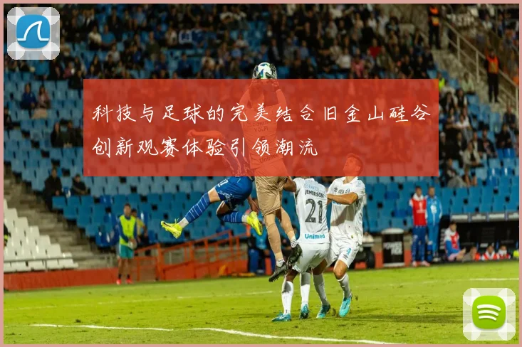 科技与足球的完美结合旧金山硅谷创新观赛体验引领潮流