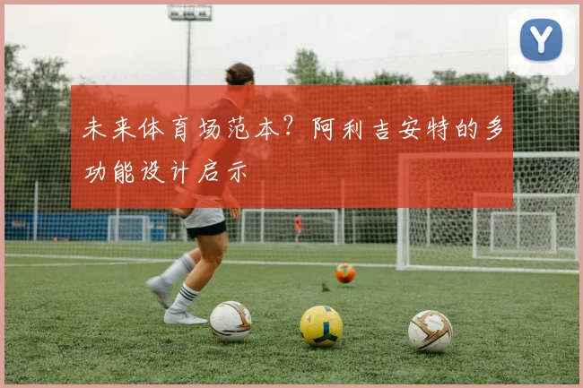 未来体育场范本？阿利吉安特的多功能设计启示