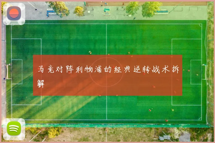 马竞对阵利物浦的经典逆转战术拆解